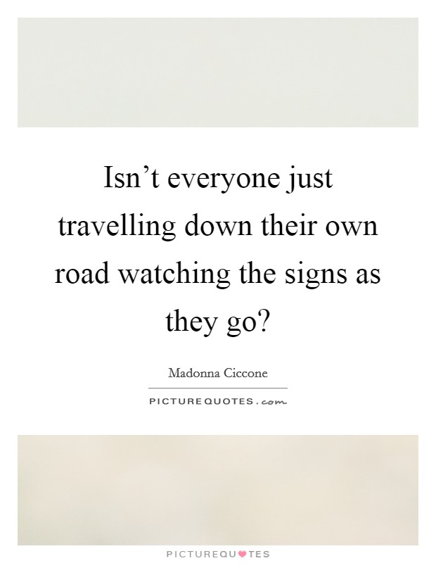 Isn't everyone just travelling down their own road watching the signs as they go? Picture Quote #1