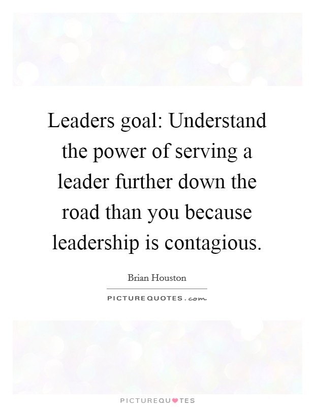 Leaders goal: Understand the power of serving a leader further down the road than you because leadership is contagious. Picture Quote #1