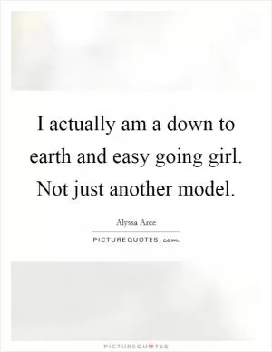 I actually am a down to earth and easy going girl. Not just another model Picture Quote #1
