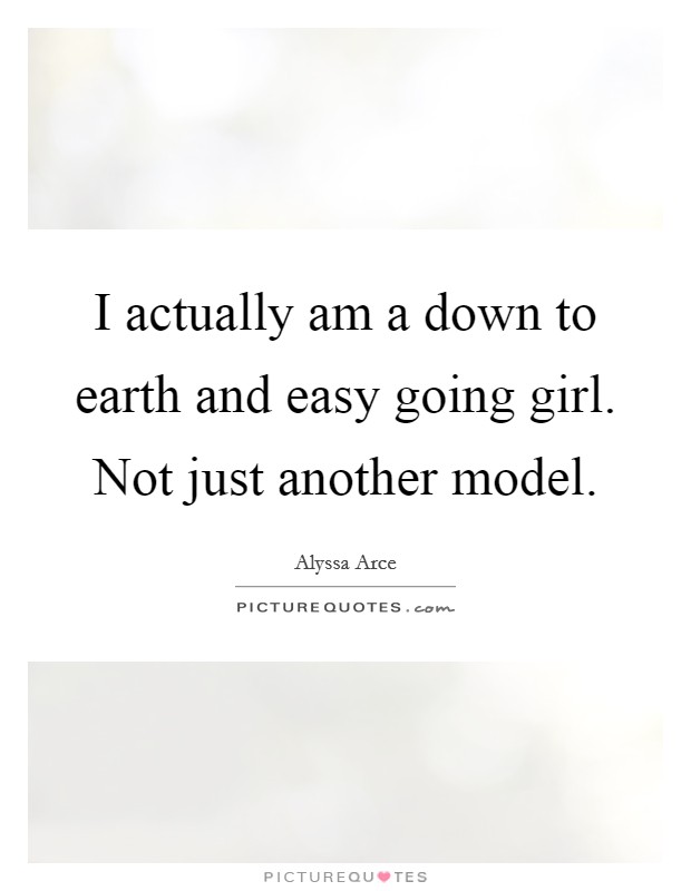 I actually am a down to earth and easy going girl. Not just another model. Picture Quote #1
