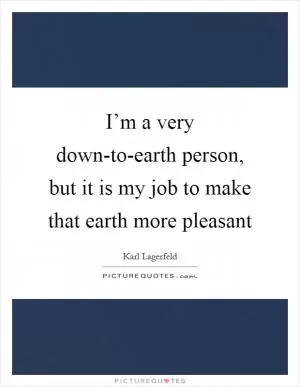 I’m a very down-to-earth person, but it is my job to make that earth more pleasant Picture Quote #1