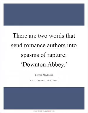 There are two words that send romance authors into spasms of rapture: ‘Downton Abbey.’ Picture Quote #1