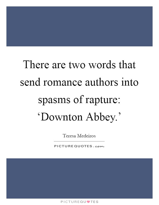 There are two words that send romance authors into spasms of rapture: ‘Downton Abbey.' Picture Quote #1
