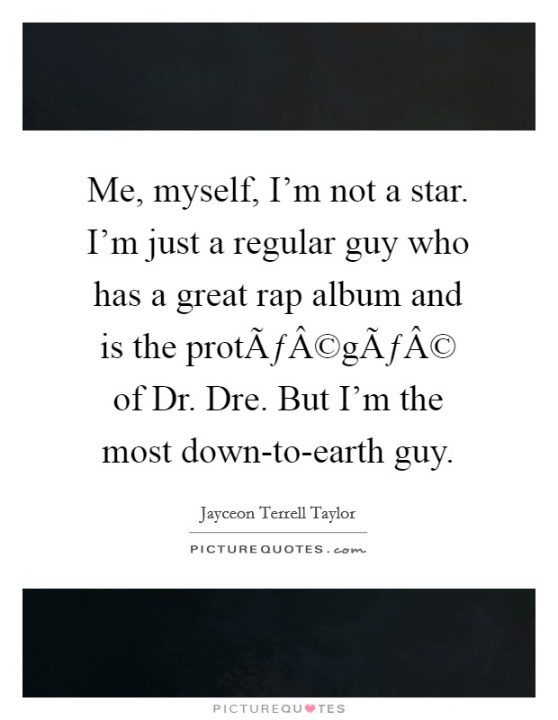 Me, myself, I'm not a star. I'm just a regular guy who has a great rap album and is the protÃƒÂ©gÃƒÂ© of Dr. Dre. But I'm the most down-to-earth guy. Picture Quote #1