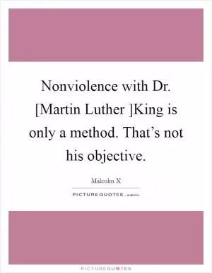 Nonviolence with Dr. [Martin Luther ]King is only a method. That’s not his objective Picture Quote #1