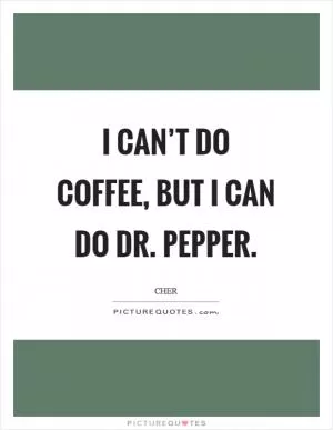 I can’t do coffee, but I can do Dr. Pepper Picture Quote #1