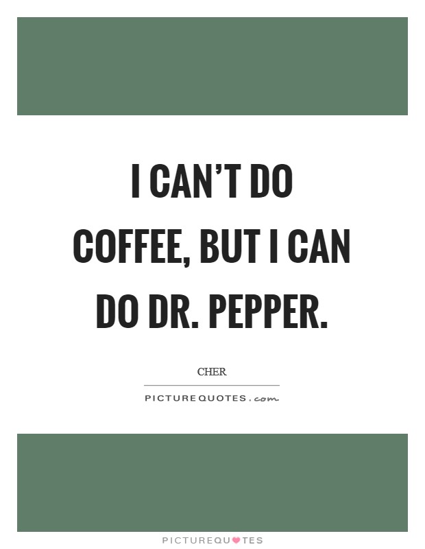 I can't do coffee, but I can do Dr. Pepper. Picture Quote #1