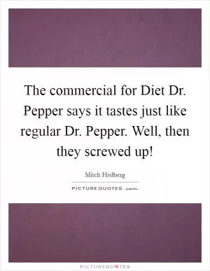 The commercial for Diet Dr. Pepper says it tastes just like regular Dr. Pepper. Well, then they screwed up! Picture Quote #1