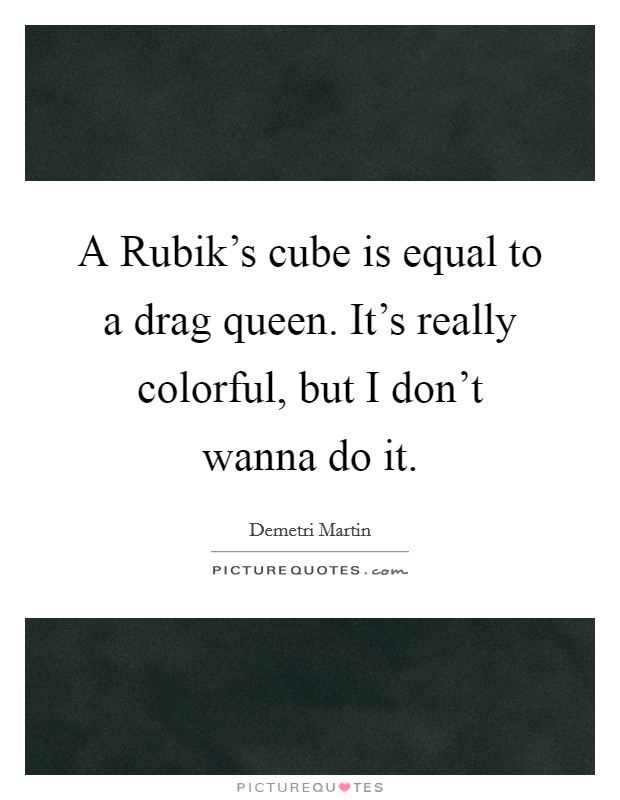 A Rubik's cube is equal to a drag queen. It's really colorful, but I don't wanna do it. Picture Quote #1