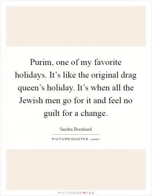 Purim, one of my favorite holidays. It’s like the original drag queen’s holiday. It’s when all the Jewish men go for it and feel no guilt for a change Picture Quote #1