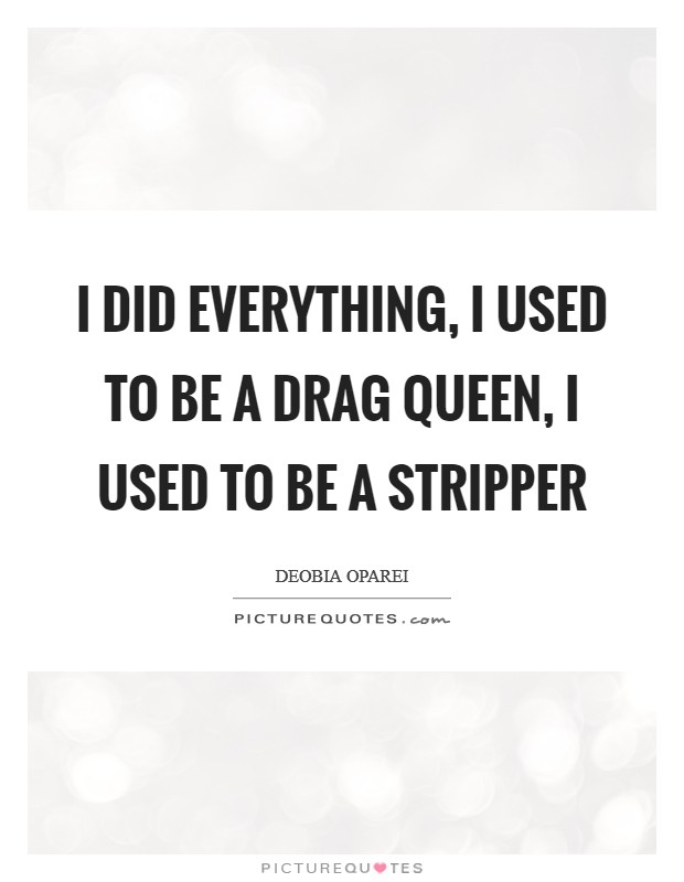 I did everything, I used to be a drag queen, I used to be a stripper Picture Quote #1