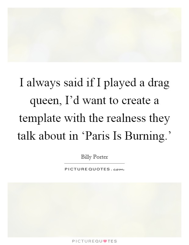 I always said if I played a drag queen, I'd want to create a template with the realness they talk about in ‘Paris Is Burning.' Picture Quote #1