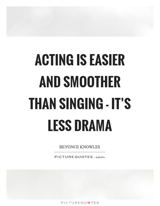 Acting is easier and smoother than singing - it's less drama Picture Quote #1
