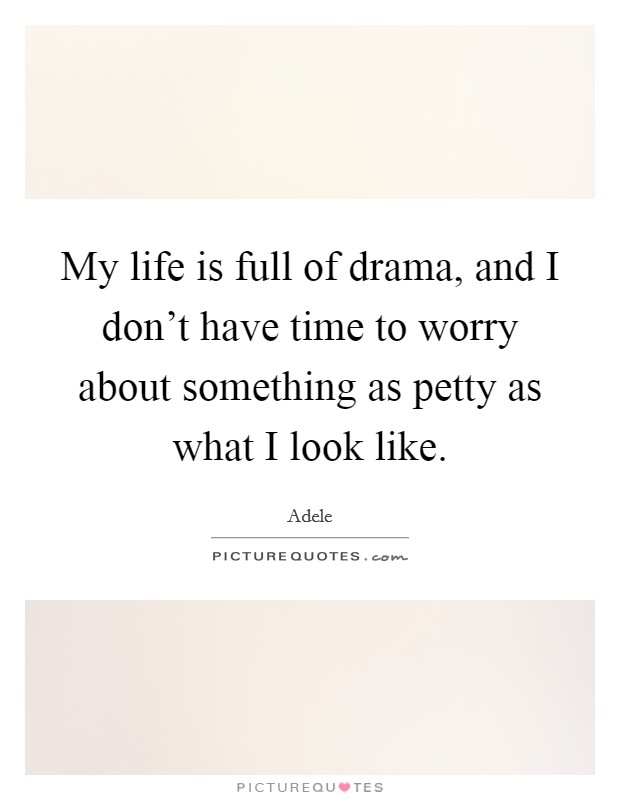 My life is full of drama, and I don't have time to worry about something as petty as what I look like. Picture Quote #1