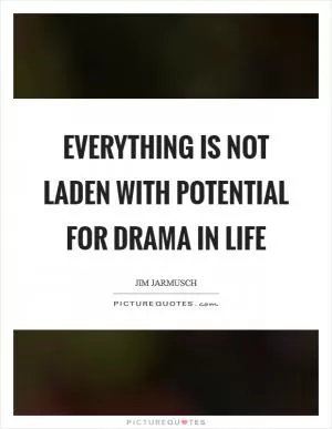 Everything is not laden with potential for drama in life Picture Quote #1