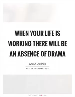 When your life is working there will be an absence of drama Picture Quote #1