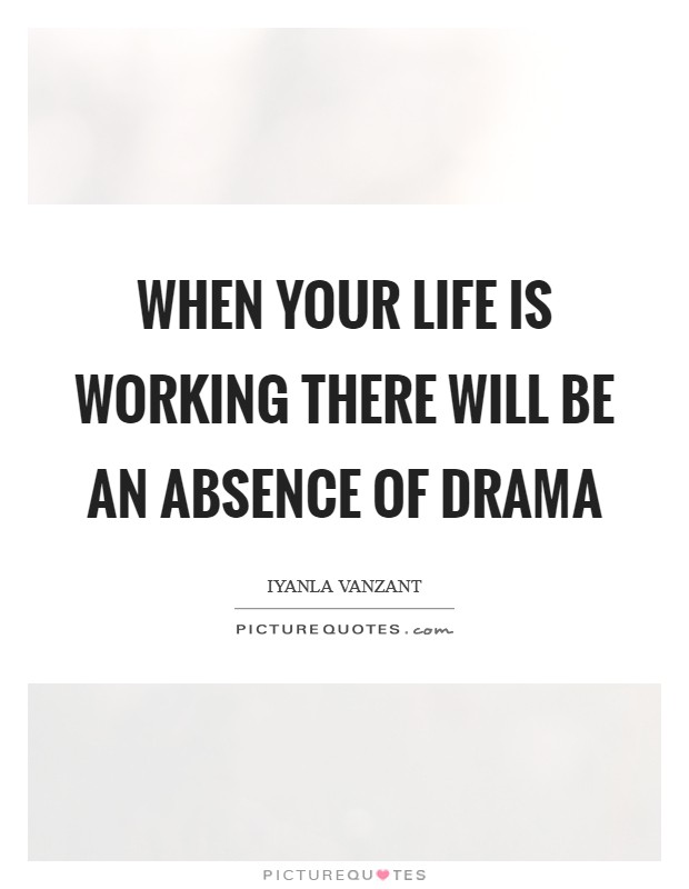 When your life is working there will be an absence of drama Picture Quote #1