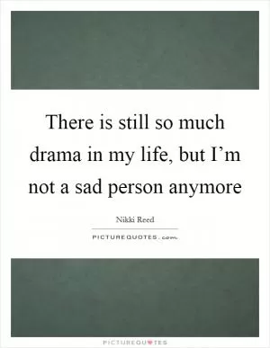There is still so much drama in my life, but I’m not a sad person anymore Picture Quote #1
