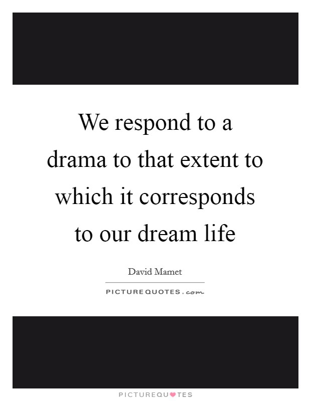 We respond to a drama to that extent to which it corresponds to our dream life Picture Quote #1