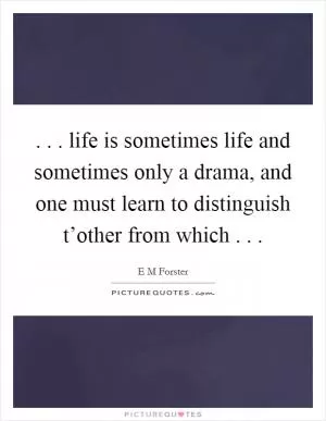 . . . life is sometimes life and sometimes only a drama, and one must learn to distinguish t’other from which . .  Picture Quote #1