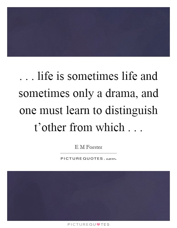 . . . life is sometimes life and sometimes only a drama, and one must learn to distinguish t'other from which . . . Picture Quote #1