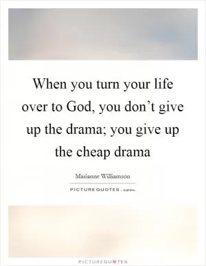 When you turn your life over to God, you don’t give up the drama; you give up the cheap drama Picture Quote #1