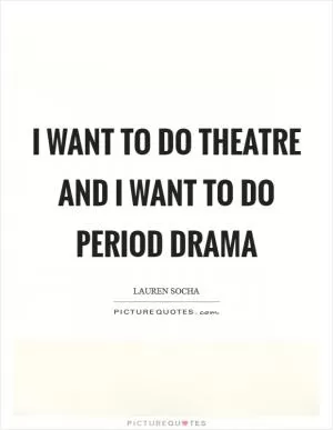 I want to do theatre and I want to do period drama Picture Quote #1