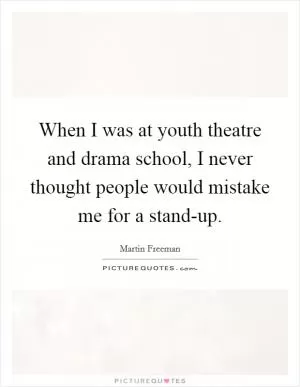When I was at youth theatre and drama school, I never thought people would mistake me for a stand-up Picture Quote #1
