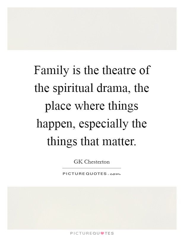 Family is the theatre of the spiritual drama, the place where things happen, especially the things that matter. Picture Quote #1
