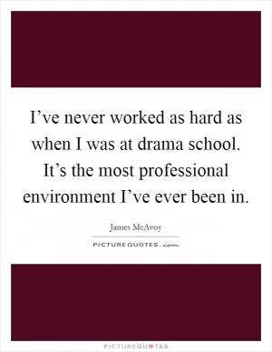 I’ve never worked as hard as when I was at drama school. It’s the most professional environment I’ve ever been in Picture Quote #1