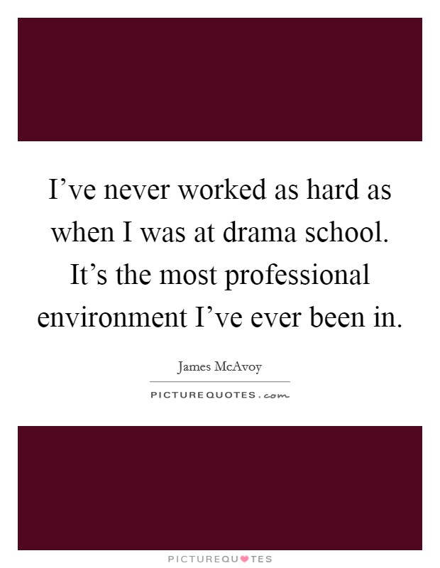 I've never worked as hard as when I was at drama school. It's the most professional environment I've ever been in. Picture Quote #1
