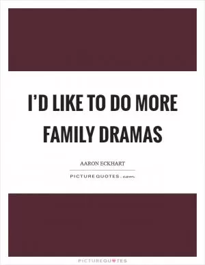 I’d like to do more family dramas Picture Quote #1