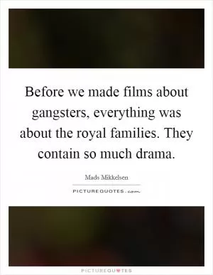 Before we made films about gangsters, everything was about the royal families. They contain so much drama Picture Quote #1