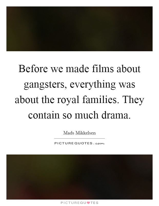 Before we made films about gangsters, everything was about the royal families. They contain so much drama. Picture Quote #1