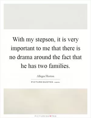 With my stepson, it is very important to me that there is no drama around the fact that he has two families Picture Quote #1