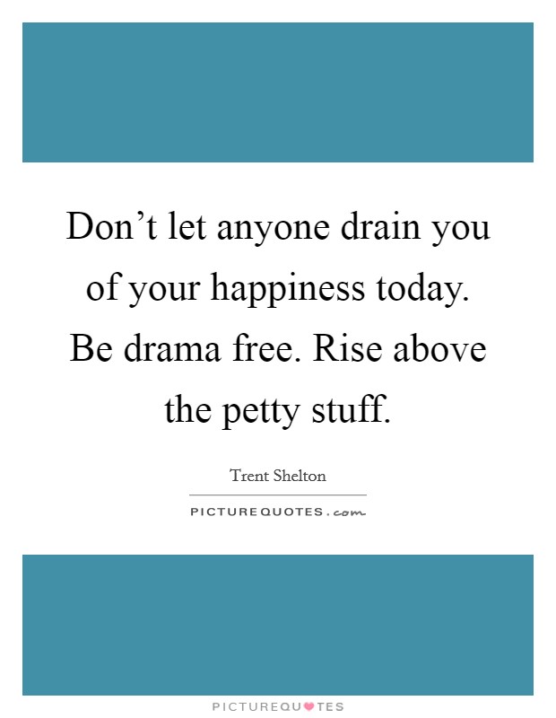 Don't let anyone drain you of your happiness today. Be drama free. Rise above the petty stuff. Picture Quote #1