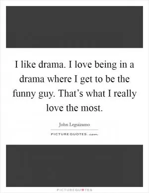 I like drama. I love being in a drama where I get to be the funny guy. That’s what I really love the most Picture Quote #1
