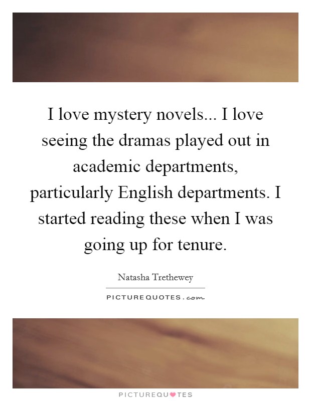 I love mystery novels... I love seeing the dramas played out in academic departments, particularly English departments. I started reading these when I was going up for tenure. Picture Quote #1