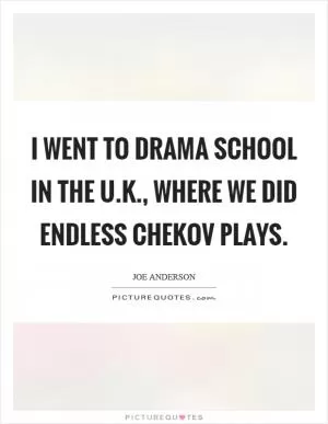 I went to drama school in the U.K., where we did endless Chekov plays Picture Quote #1