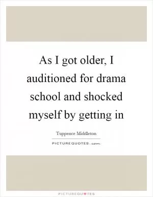 As I got older, I auditioned for drama school and shocked myself by getting in Picture Quote #1