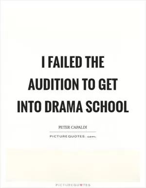 I failed the audition to get into drama school Picture Quote #1