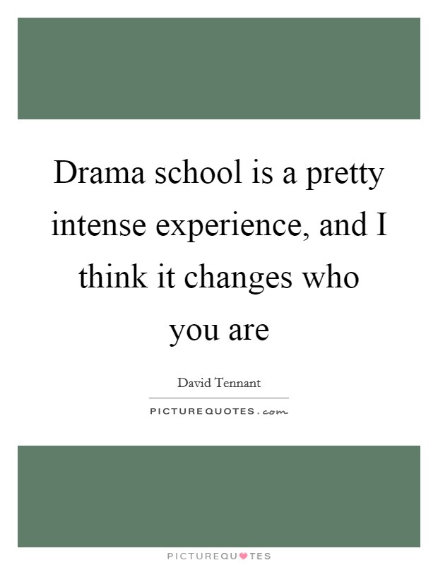 Drama school is a pretty intense experience, and I think it changes who you are Picture Quote #1
