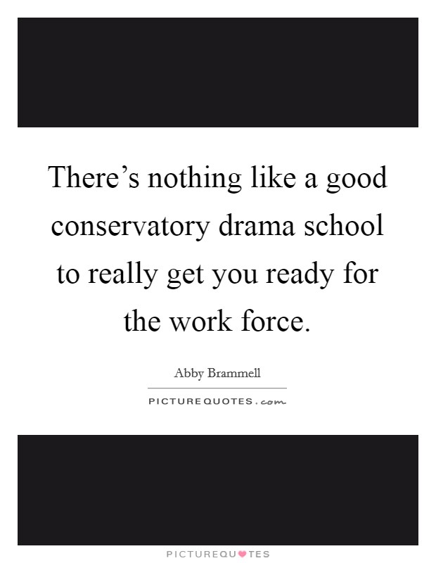 There's nothing like a good conservatory drama school to really get you ready for the work force. Picture Quote #1