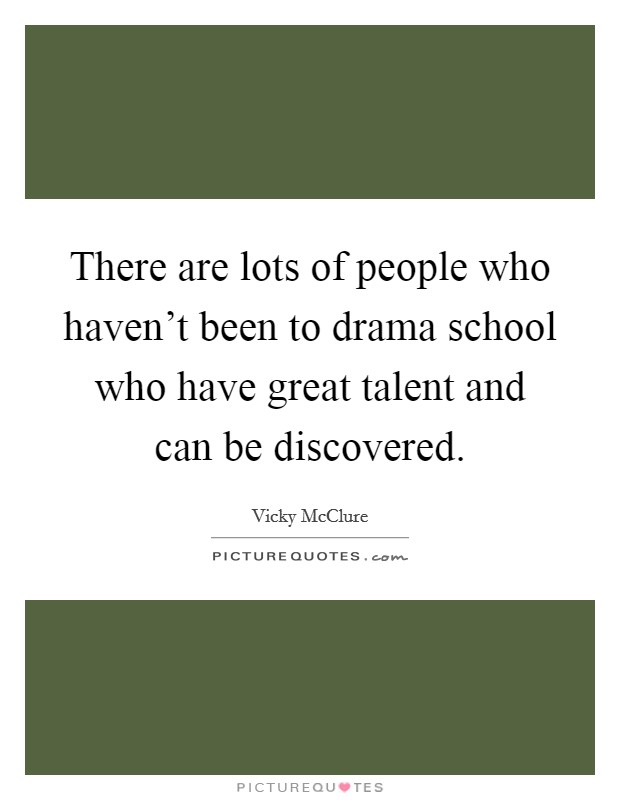 There are lots of people who haven't been to drama school who have great talent and can be discovered. Picture Quote #1