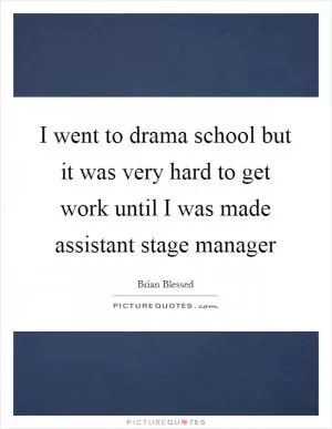 I went to drama school but it was very hard to get work until I was made assistant stage manager Picture Quote #1