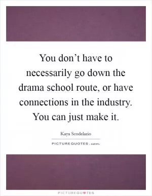 You don’t have to necessarily go down the drama school route, or have connections in the industry. You can just make it Picture Quote #1
