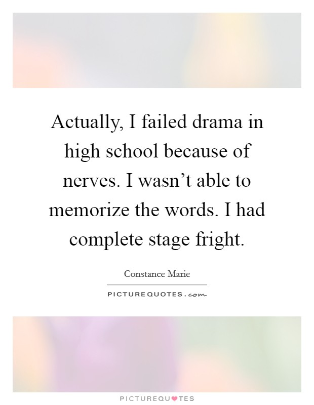 Actually, I failed drama in high school because of nerves. I wasn't able to memorize the words. I had complete stage fright. Picture Quote #1
