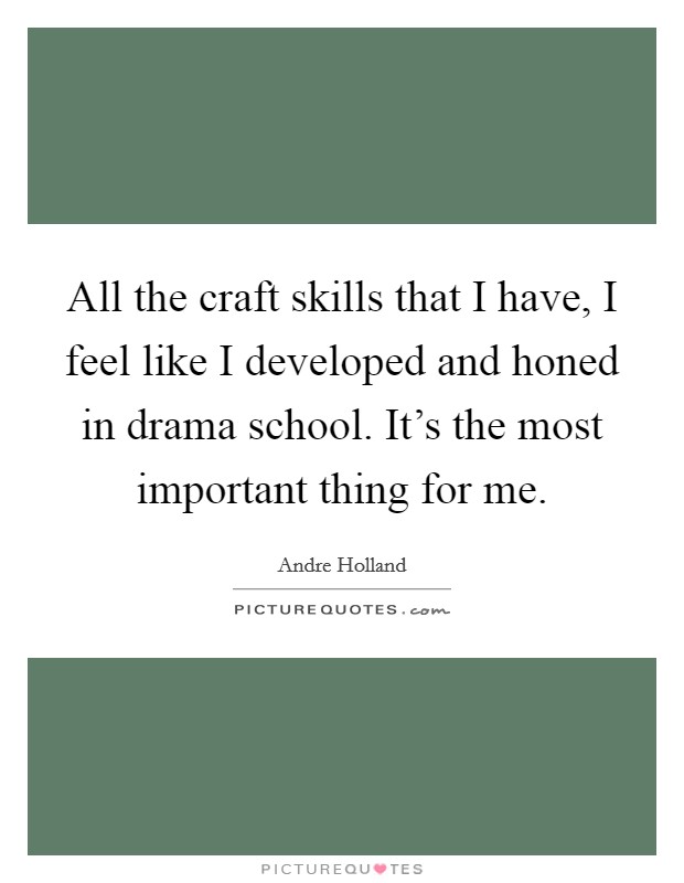 All the craft skills that I have, I feel like I developed and honed in drama school. It's the most important thing for me. Picture Quote #1