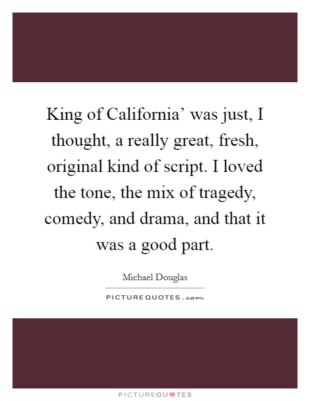 King of California' was just, I thought, a really great, fresh, original kind of script. I loved the tone, the mix of tragedy, comedy, and drama, and that it was a good part. Picture Quote #1