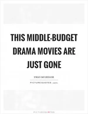 This middle-budget drama movies are just gone Picture Quote #1